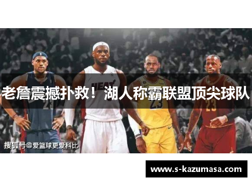 老詹震撼扑救！湖人称霸联盟顶尖球队